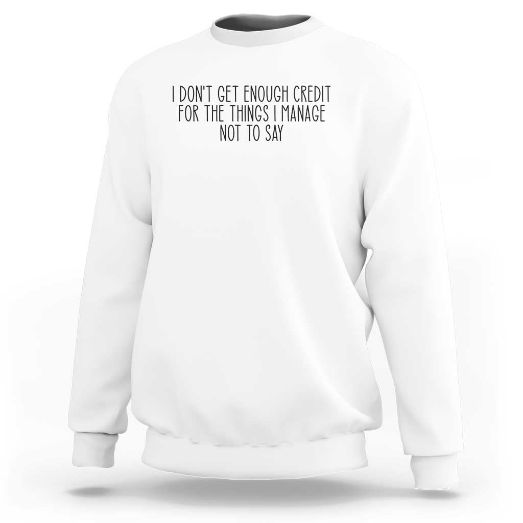 I Do Not Get Enough Credit For The Things I Manage Not To Say Sweatshirt Funny Sarcastic Adult Humor - Wonder Print Shop