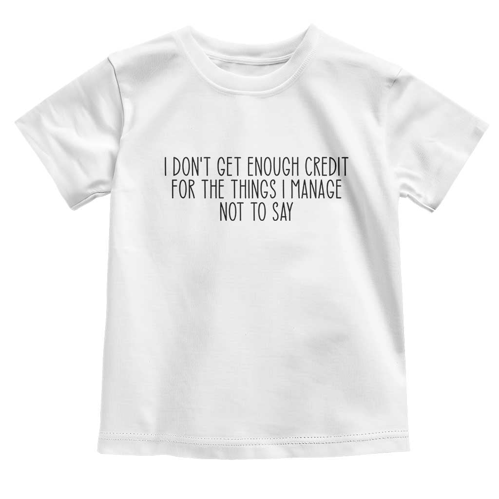 I Do Not Get Enough Credit For The Things I Manage Not To Say Toddler T Shirt Funny Sarcastic Adult Humor - Wonder Print Shop