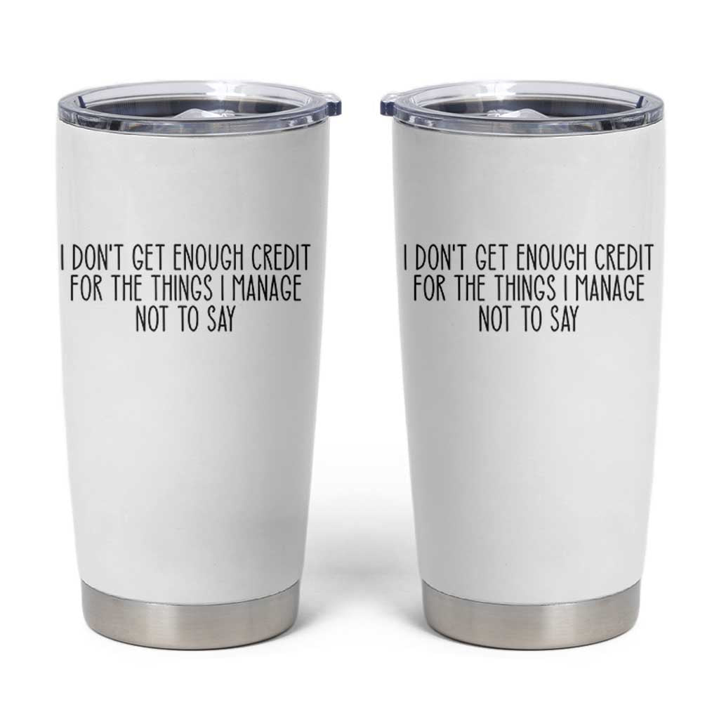 I Do Not Get Enough Credit For The Things I Manage Not To Say Tumbler Cup Funny Sarcastic Adult Humor - Wonder Print Shop