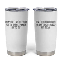I Do Not Get Enough Credit For The Things I Manage Not To Say Tumbler Cup Funny Sarcastic Adult Humor - Wonder Print Shop