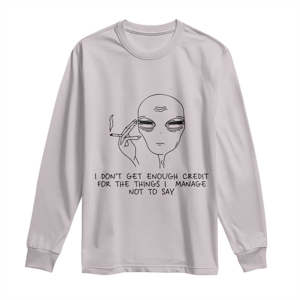 I Do Not Get Enough Credit For The Things I Manage Not To Say Long Sleeve Shirt Funny Alien Smoking Sarcastic Adult Humor - Wonder Print Shop