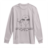 I Do Not Get Enough Credit For The Things I Manage Not To Say Long Sleeve Shirt Funny Alien Smoking Sarcastic Adult Humor - Wonder Print Shop