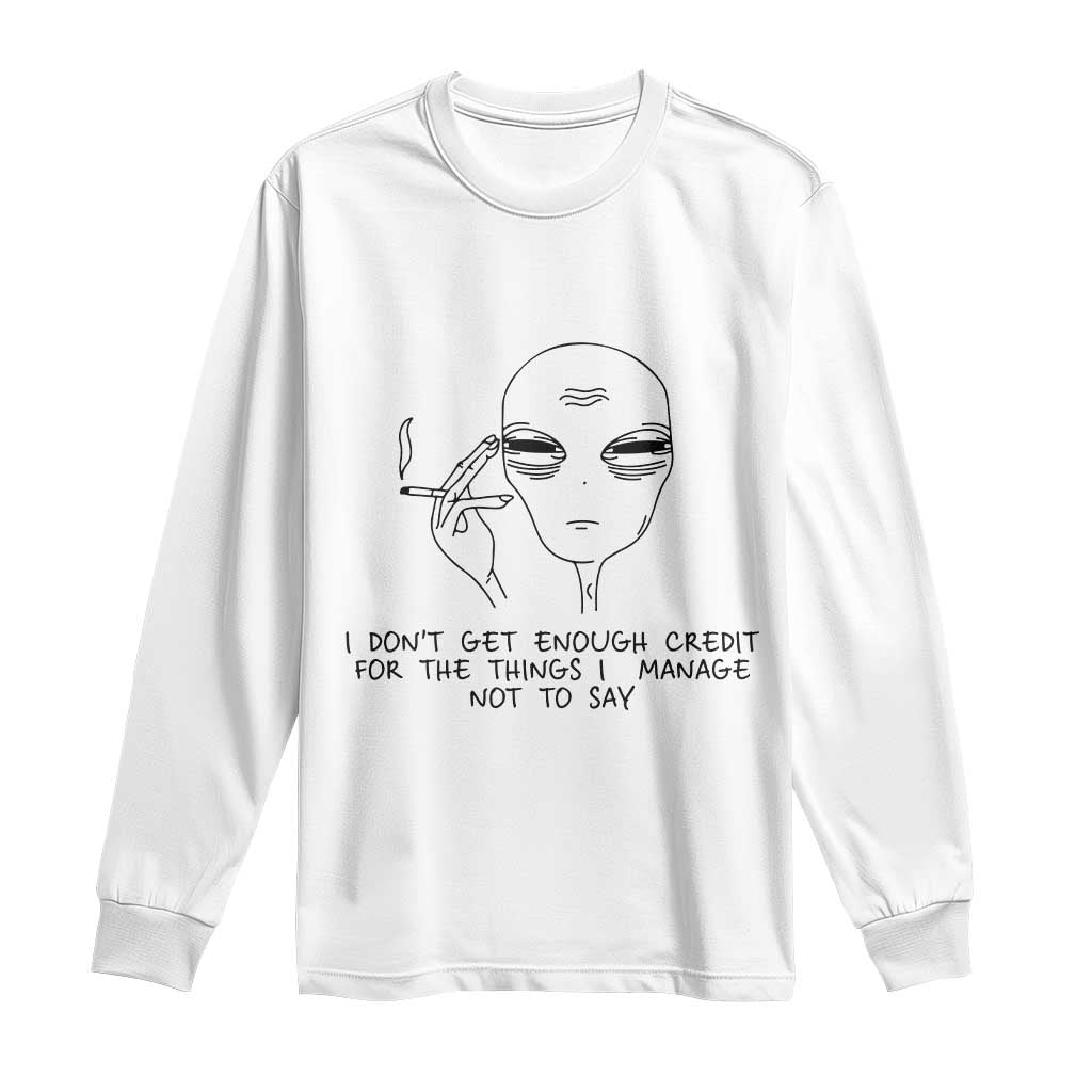 I Do Not Get Enough Credit For The Things I Manage Not To Say Long Sleeve Shirt Funny Alien Smoking Sarcastic Adult Humor - Wonder Print Shop