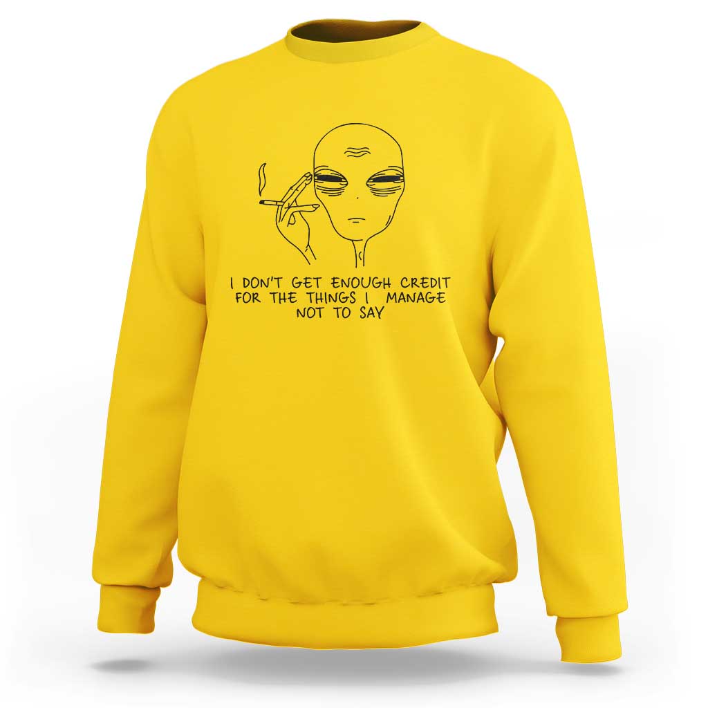 I Do Not Get Enough Credit For The Things I Manage Not To Say Sweatshirt Funny Alien Smoking Sarcastic Adult Humor - Wonder Print Shop