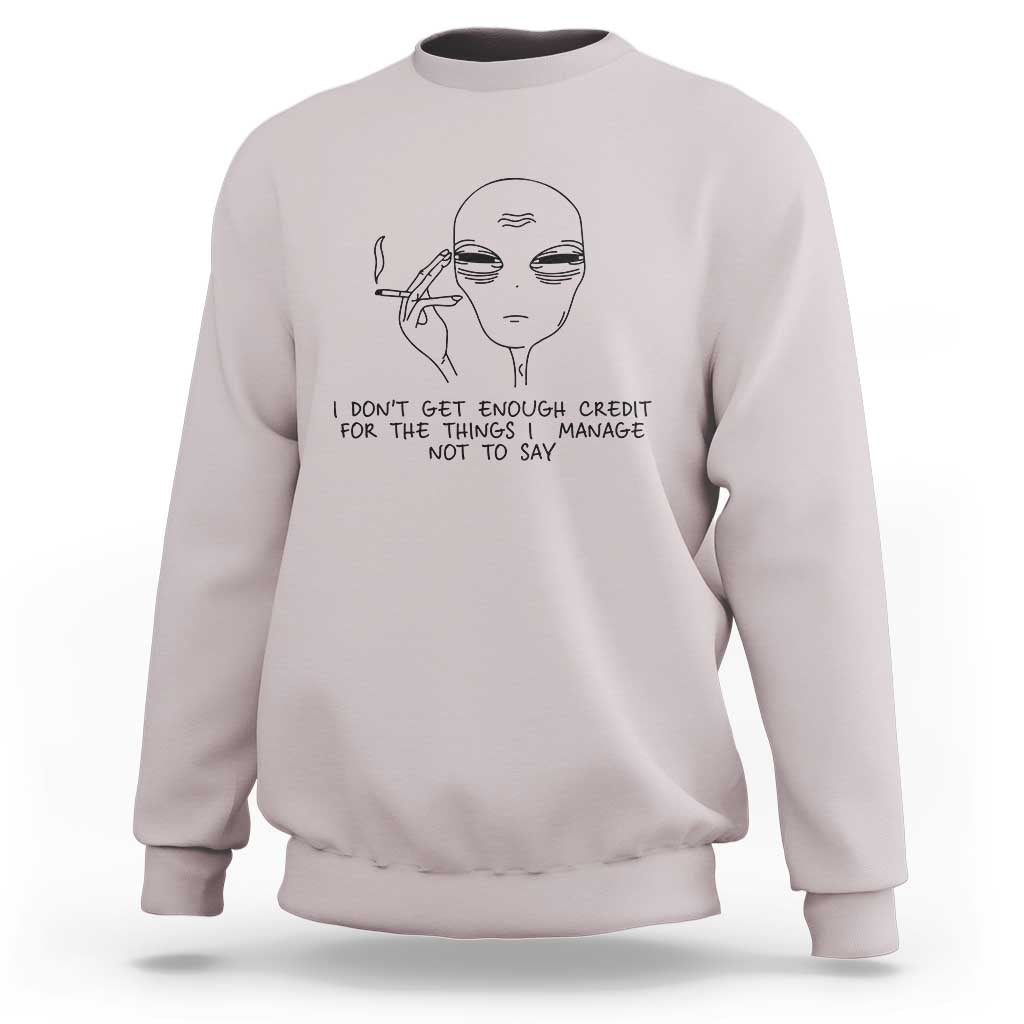 I Do Not Get Enough Credit For The Things I Manage Not To Say Sweatshirt Funny Alien Smoking Sarcastic Adult Humor - Wonder Print Shop