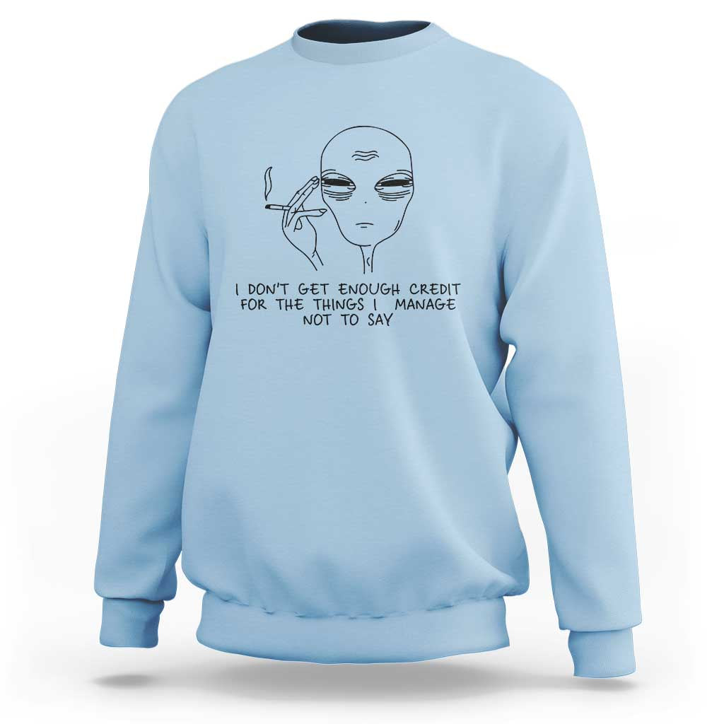 I Do Not Get Enough Credit For The Things I Manage Not To Say Sweatshirt Funny Alien Smoking Sarcastic Adult Humor - Wonder Print Shop