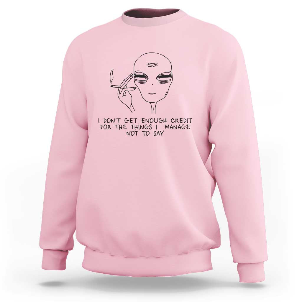 I Do Not Get Enough Credit For The Things I Manage Not To Say Sweatshirt Funny Alien Smoking Sarcastic Adult Humor - Wonder Print Shop