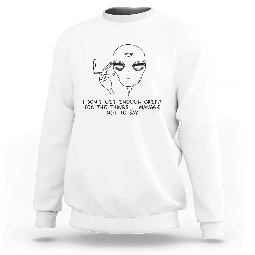 I Do Not Get Enough Credit For The Things I Manage Not To Say Sweatshirt Funny Alien Smoking Sarcastic Adult Humor - Wonder Print Shop