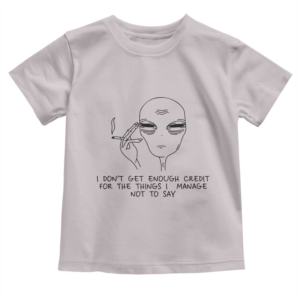 I Do Not Get Enough Credit For The Things I Manage Not To Say Toddler T Shirt Funny Alien Smoking Sarcastic Adult Humor - Wonder Print Shop