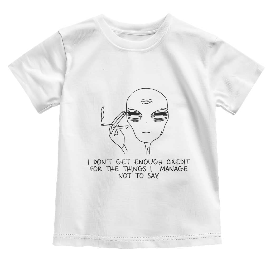 I Do Not Get Enough Credit For The Things I Manage Not To Say Toddler T Shirt Funny Alien Smoking Sarcastic Adult Humor - Wonder Print Shop