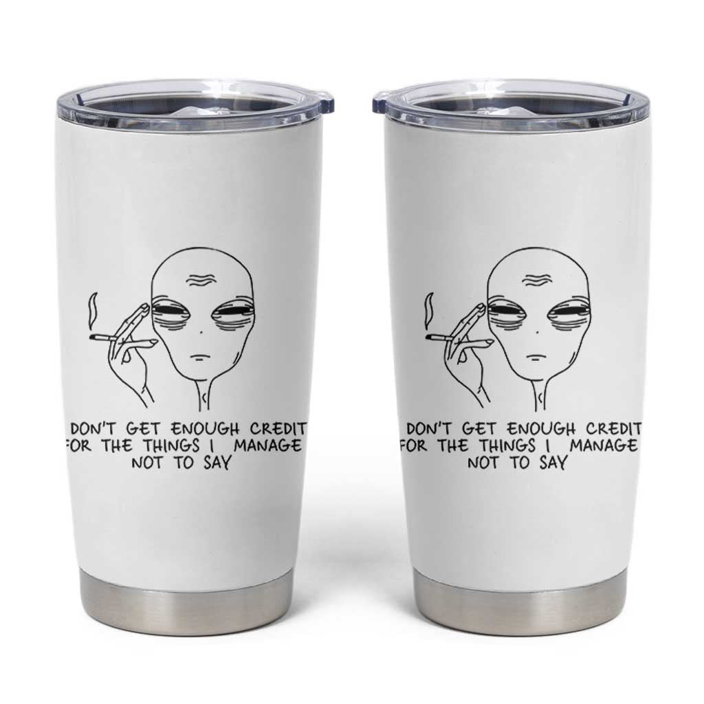 I Do Not Get Enough Credit For The Things I Manage Not To Say Tumbler Cup Funny Alien Smoking Sarcastic Adult Humor - Wonder Print Shop