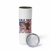 His Dream is My Dream Skinny Tumbler Martin Luther King Jr MLK Day - Wonder Print Shop