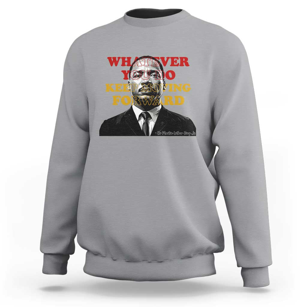Martin Luther King Jr Sweatshirt Whatever You Do Keep Moving Forward - Wonder Print Shop