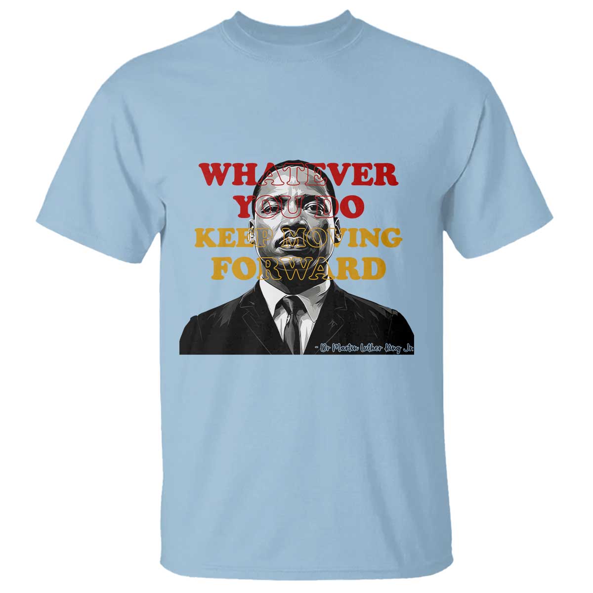 Martin Luther King Jr T Shirt Whatever You Do Keep Moving Forward - Wonder Print Shop