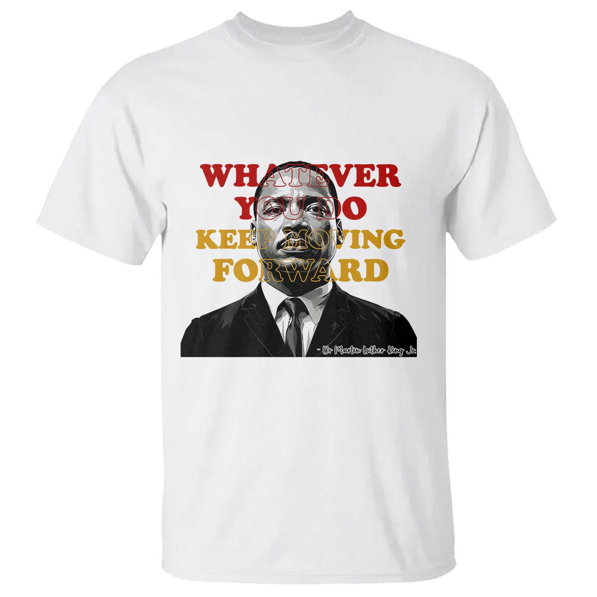 Martin Luther King Jr T Shirt Whatever You Do Keep Moving Forward - Wonder Print Shop