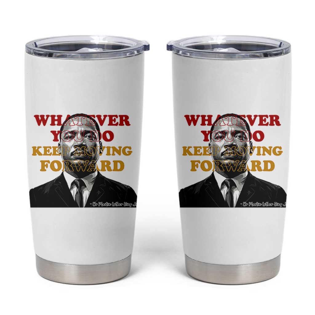 Martin Luther King Jr Tumbler Cup Whatever You Do Keep Moving Forward - Wonder Print Shop