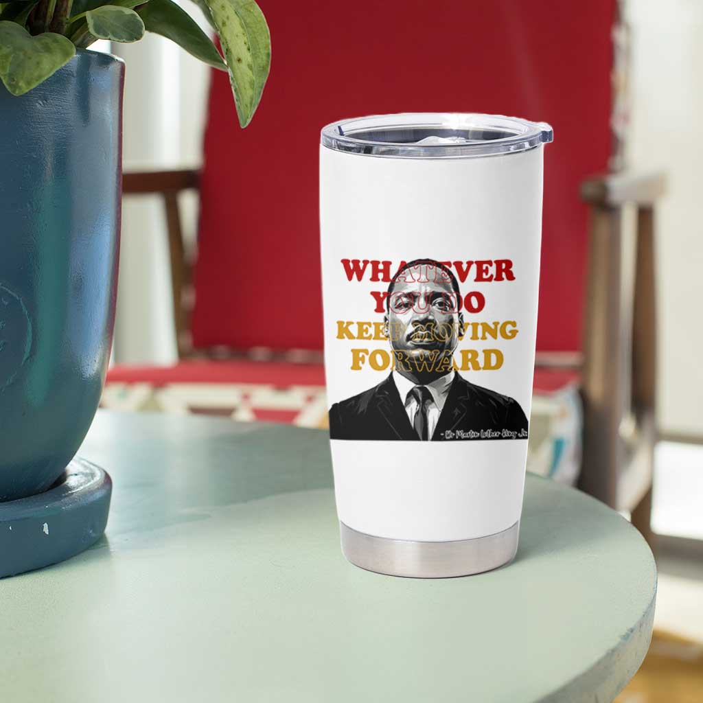 Martin Luther King Jr Tumbler Cup Whatever You Do Keep Moving Forward - Wonder Print Shop
