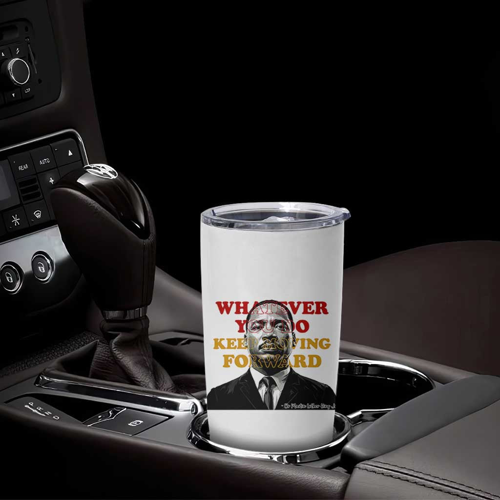 Martin Luther King Jr Tumbler Cup Whatever You Do Keep Moving Forward - Wonder Print Shop