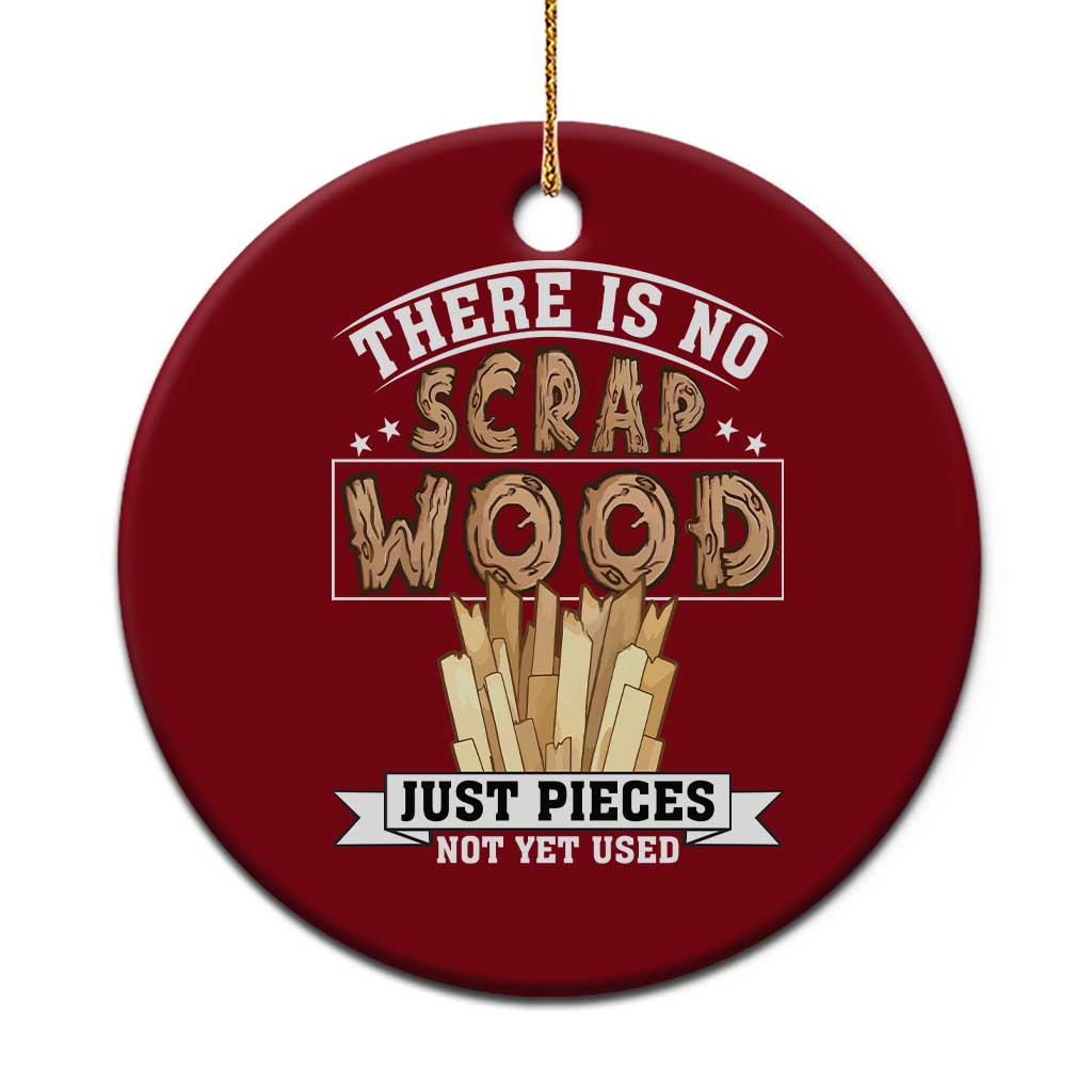 Funny Carpenter Woodworking Ceramic Ornament There Is Scrap Wood Just Pieces Not Yet Used - Wonder Print Shop