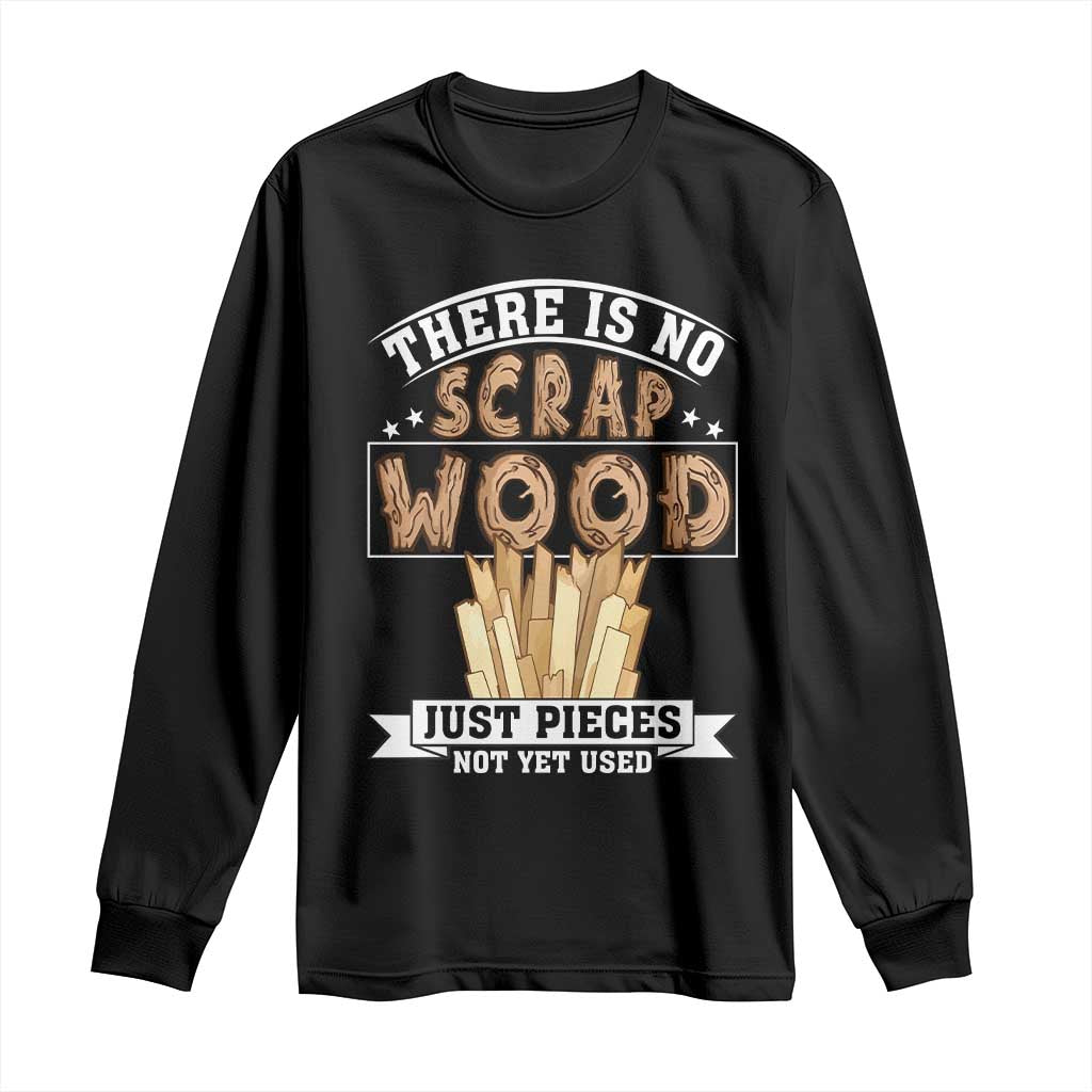Funny Carpenter Woodworking Long Sleeve Shirt There Is Scrap Wood Just Pieces Not Yet Used - Wonder Print Shop