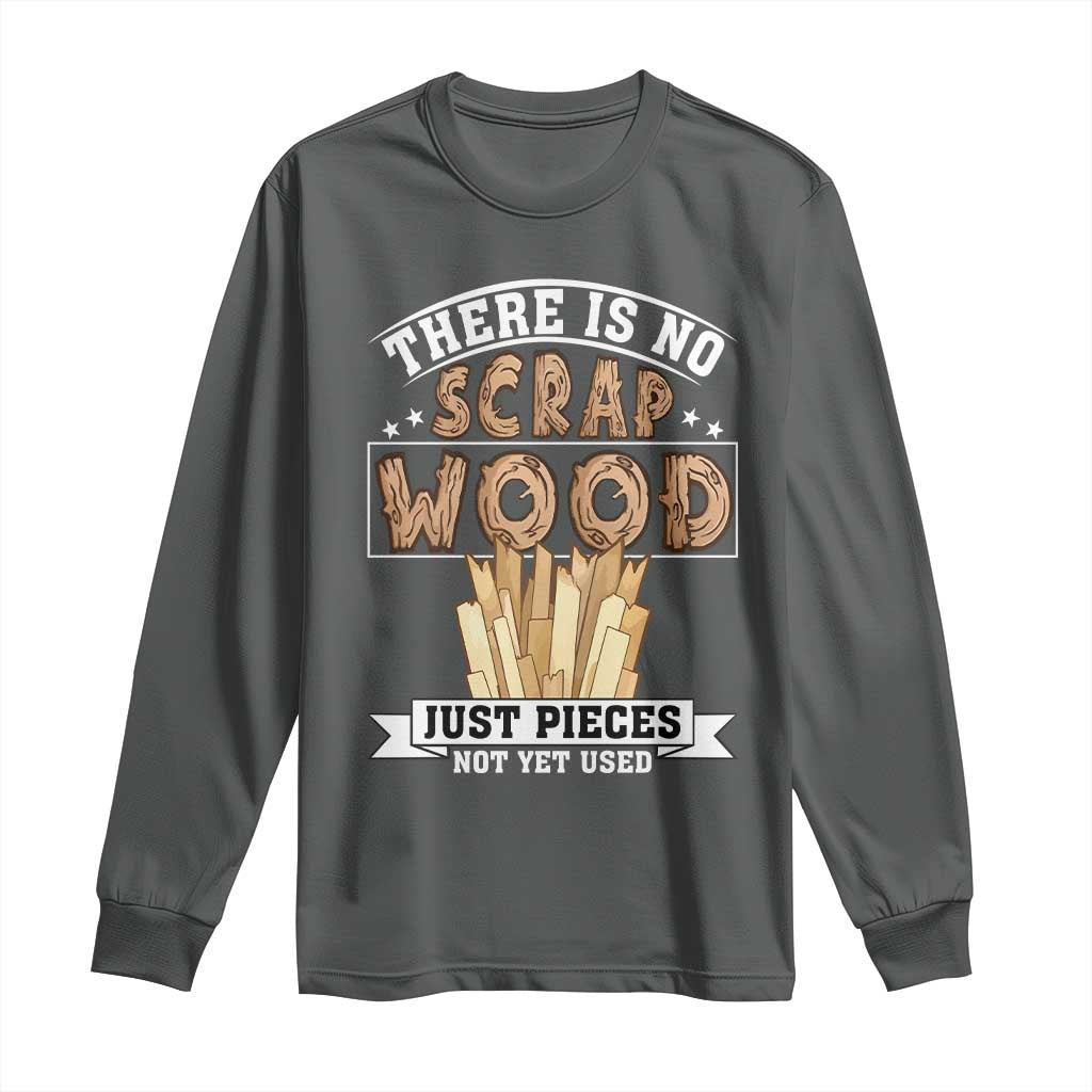 Funny Carpenter Woodworking Long Sleeve Shirt There Is Scrap Wood Just Pieces Not Yet Used - Wonder Print Shop
