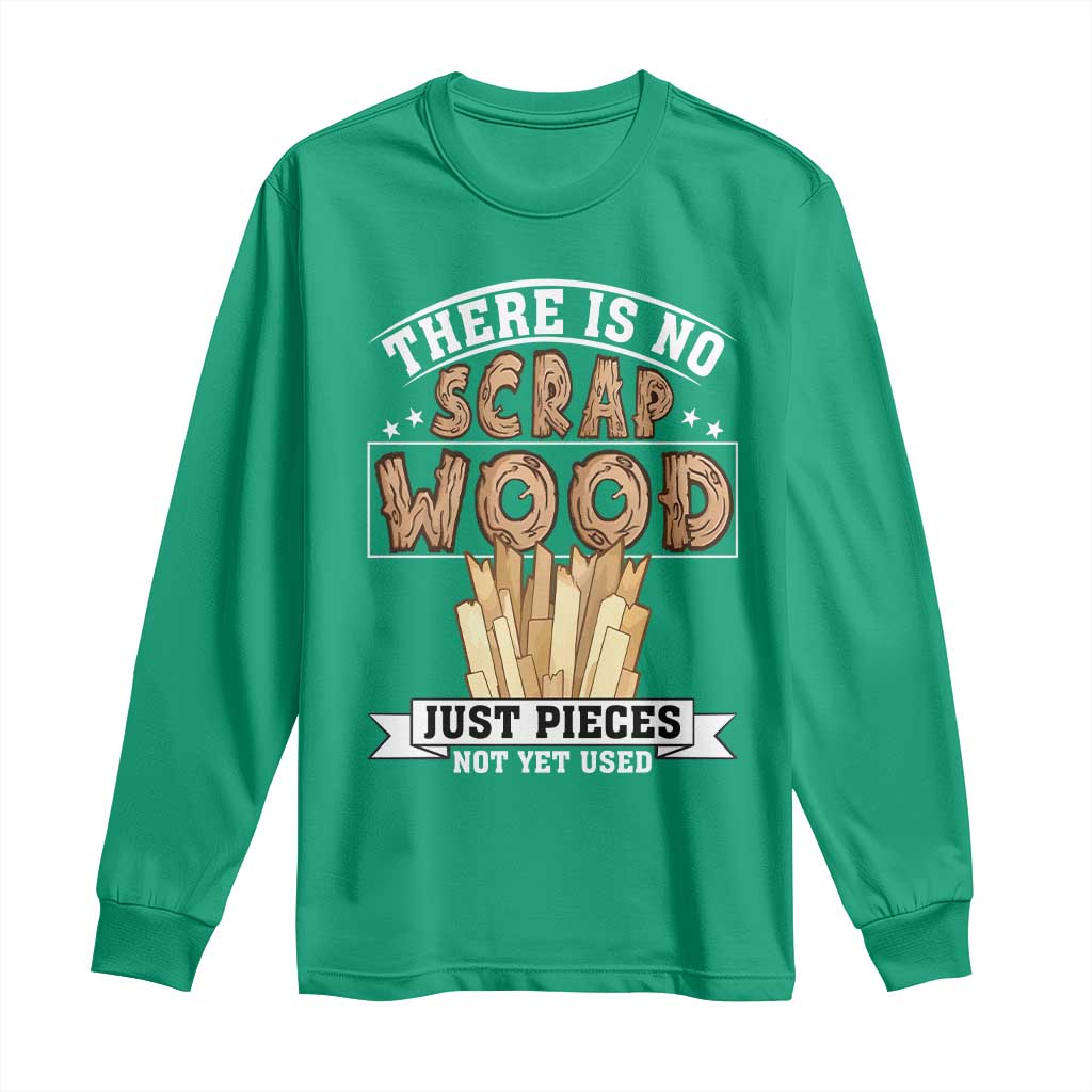 Funny Carpenter Woodworking Long Sleeve Shirt There Is Scrap Wood Just Pieces Not Yet Used - Wonder Print Shop
