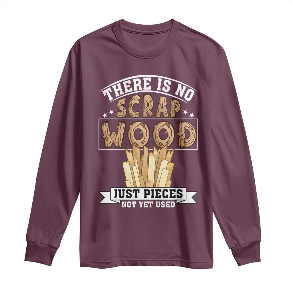 Funny Carpenter Woodworking Long Sleeve Shirt There Is Scrap Wood Just Pieces Not Yet Used - Wonder Print Shop