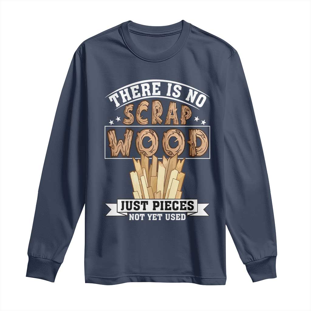 Funny Carpenter Woodworking Long Sleeve Shirt There Is Scrap Wood Just Pieces Not Yet Used - Wonder Print Shop