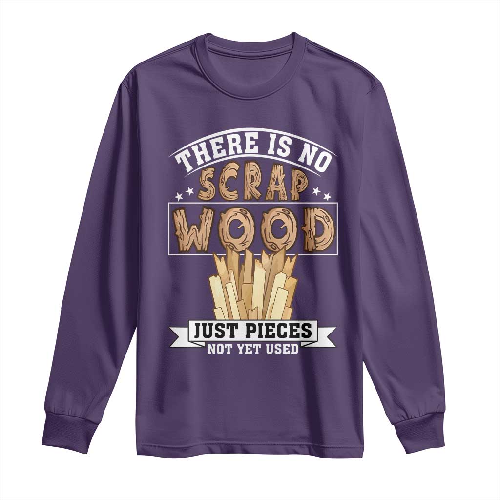 Funny Carpenter Woodworking Long Sleeve Shirt There Is Scrap Wood Just Pieces Not Yet Used - Wonder Print Shop