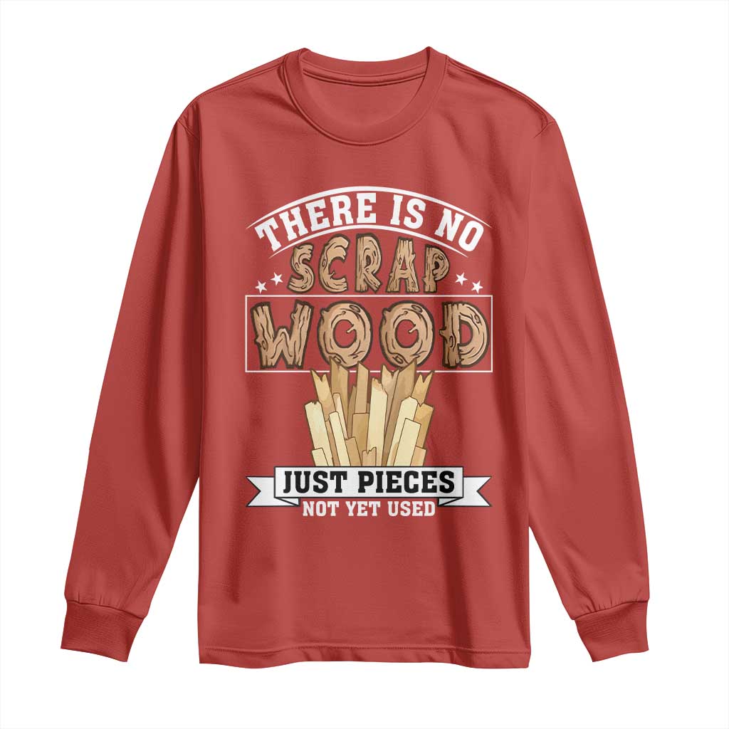 Funny Carpenter Woodworking Long Sleeve Shirt There Is Scrap Wood Just Pieces Not Yet Used - Wonder Print Shop