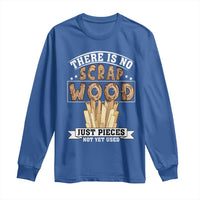 Funny Carpenter Woodworking Long Sleeve Shirt There Is Scrap Wood Just Pieces Not Yet Used - Wonder Print Shop