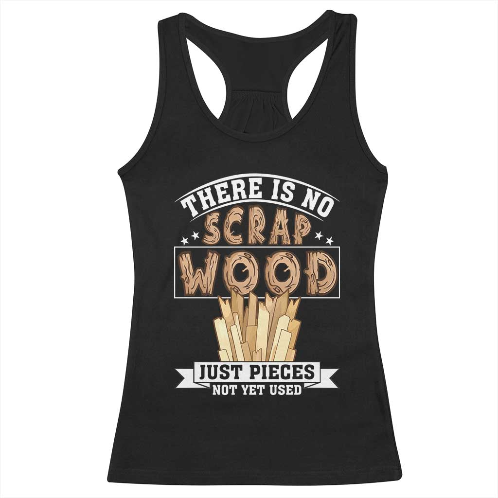 Funny Carpenter Woodworking Racerback Tank Top There Is Scrap Wood Just Pieces Not Yet Used - Wonder Print Shop