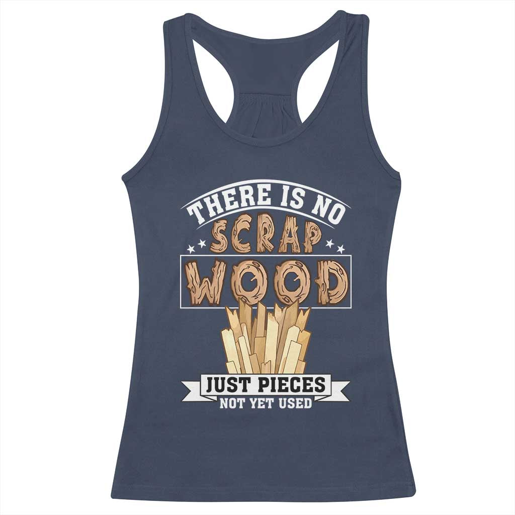 Funny Carpenter Woodworking Racerback Tank Top There Is Scrap Wood Just Pieces Not Yet Used - Wonder Print Shop