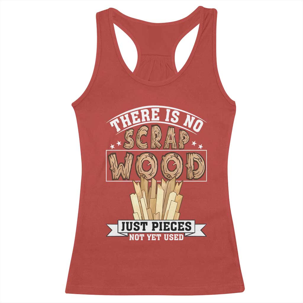 Funny Carpenter Woodworking Racerback Tank Top There Is Scrap Wood Just Pieces Not Yet Used - Wonder Print Shop