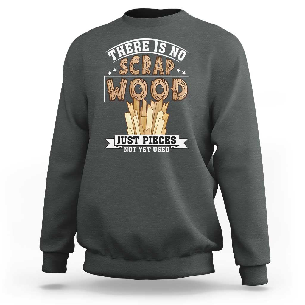 Funny Carpenter Woodworking Sweatshirt There Is Scrap Wood Just Pieces Not Yet Used - Wonder Print Shop