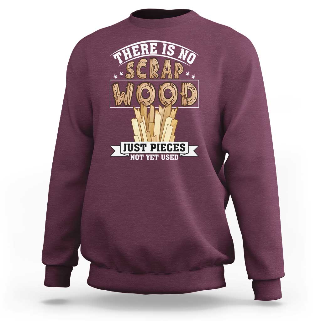 Funny Carpenter Woodworking Sweatshirt There Is Scrap Wood Just Pieces Not Yet Used - Wonder Print Shop