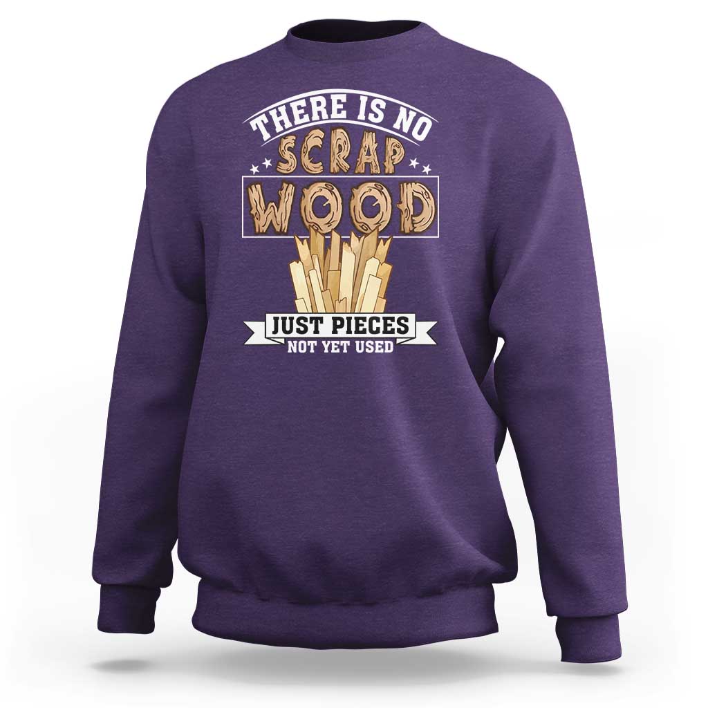 Funny Carpenter Woodworking Sweatshirt There Is Scrap Wood Just Pieces Not Yet Used - Wonder Print Shop