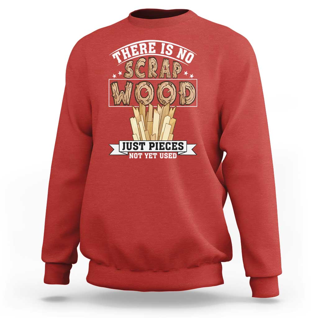 Funny Carpenter Woodworking Sweatshirt There Is Scrap Wood Just Pieces Not Yet Used - Wonder Print Shop