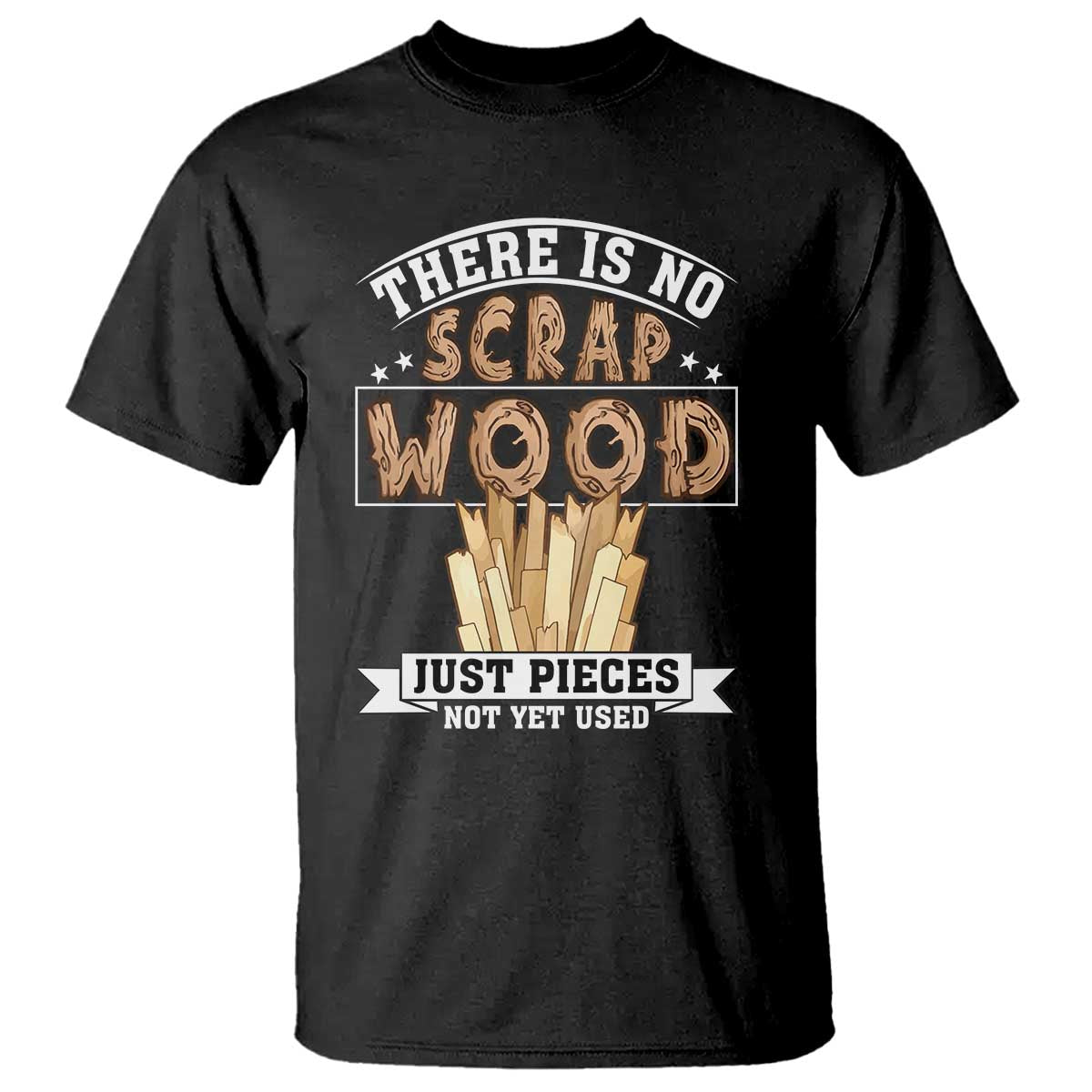 Funny Carpenter Woodworking T Shirt There Is Scrap Wood Just Pieces Not Yet Used - Wonder Print Shop