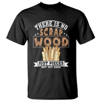 Funny Carpenter Woodworking T Shirt There Is Scrap Wood Just Pieces Not Yet Used - Wonder Print Shop