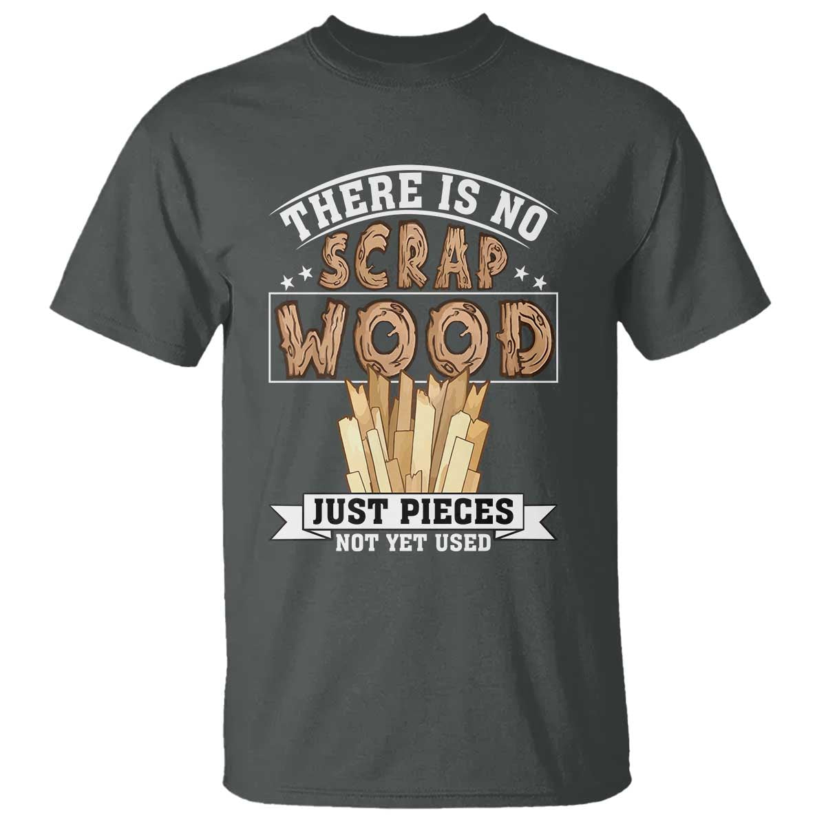 Funny Carpenter Woodworking T Shirt There Is Scrap Wood Just Pieces Not Yet Used - Wonder Print Shop