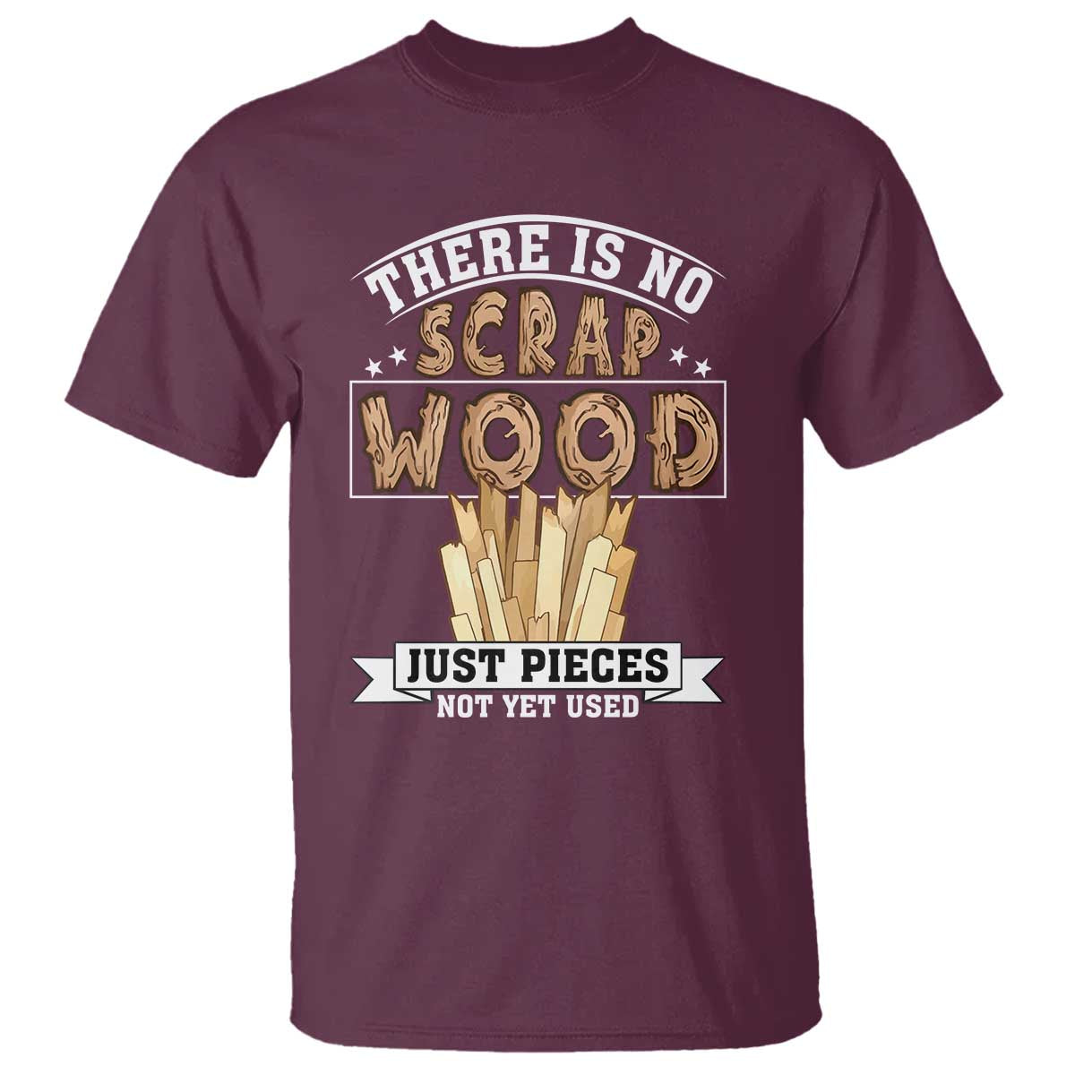 Funny Carpenter Woodworking T Shirt There Is Scrap Wood Just Pieces Not Yet Used - Wonder Print Shop