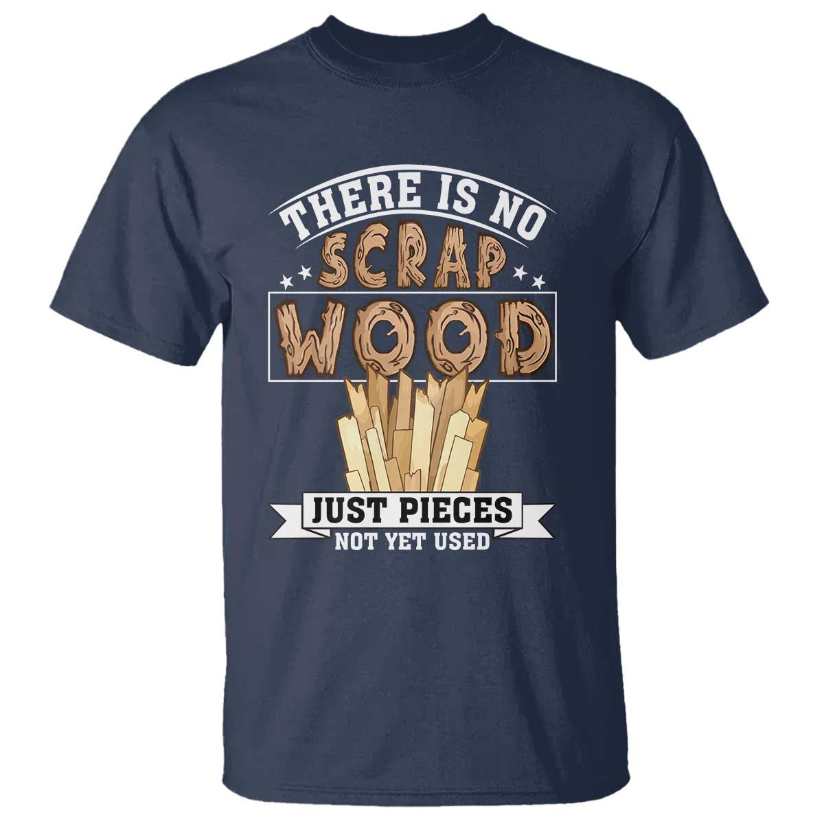 Funny Carpenter Woodworking T Shirt There Is Scrap Wood Just Pieces Not Yet Used - Wonder Print Shop