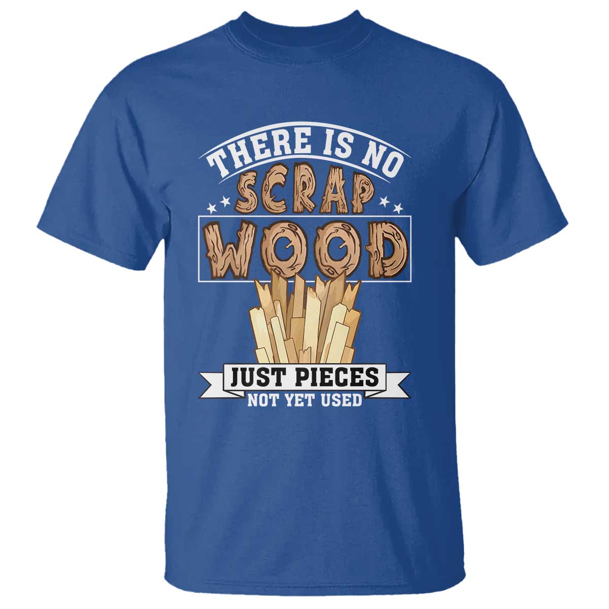 Funny Carpenter Woodworking T Shirt There Is Scrap Wood Just Pieces Not Yet Used - Wonder Print Shop