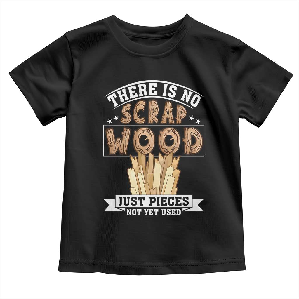 Funny Carpenter Woodworking Toddler T Shirt There Is Scrap Wood Just Pieces Not Yet Used - Wonder Print Shop