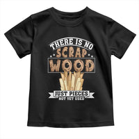 Funny Carpenter Woodworking Toddler T Shirt There Is Scrap Wood Just Pieces Not Yet Used - Wonder Print Shop