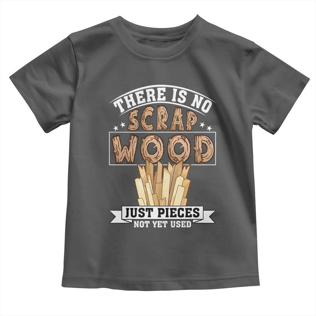 Funny Carpenter Woodworking Toddler T Shirt There Is Scrap Wood Just Pieces Not Yet Used - Wonder Print Shop