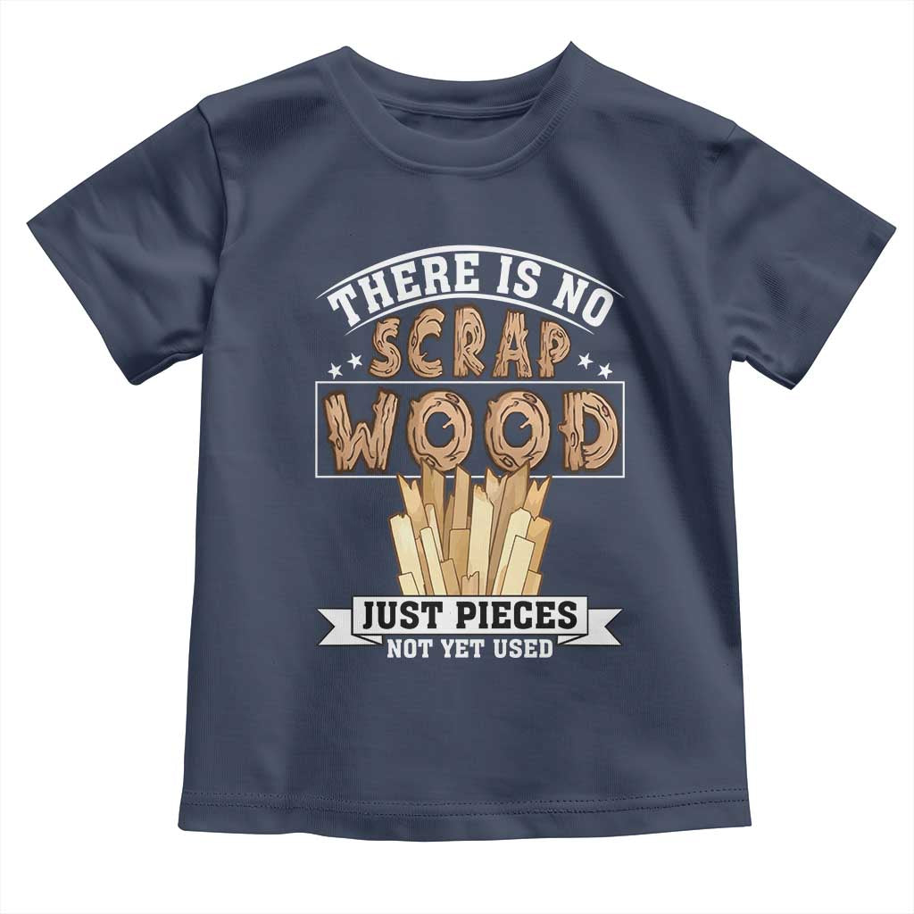 Funny Carpenter Woodworking Toddler T Shirt There Is Scrap Wood Just Pieces Not Yet Used - Wonder Print Shop