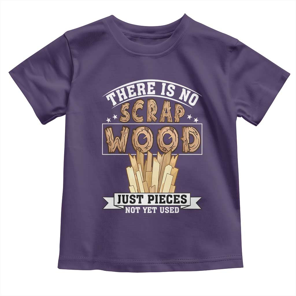 Funny Carpenter Woodworking Toddler T Shirt There Is Scrap Wood Just Pieces Not Yet Used - Wonder Print Shop