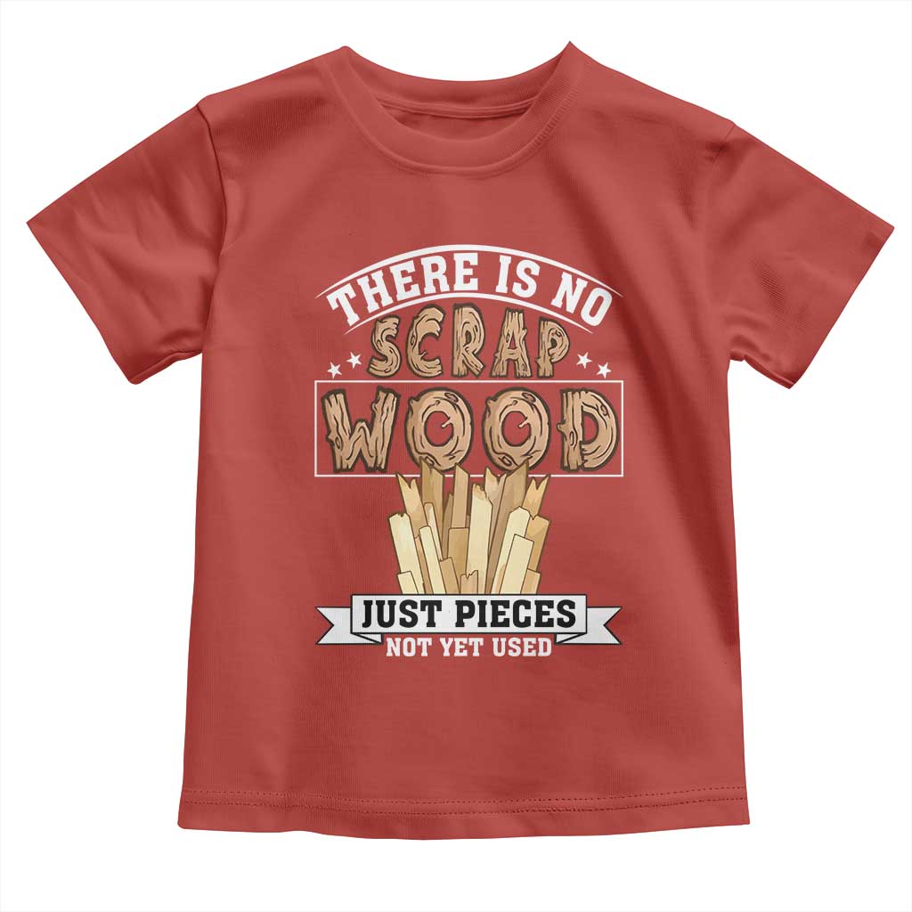 Funny Carpenter Woodworking Toddler T Shirt There Is Scrap Wood Just Pieces Not Yet Used - Wonder Print Shop